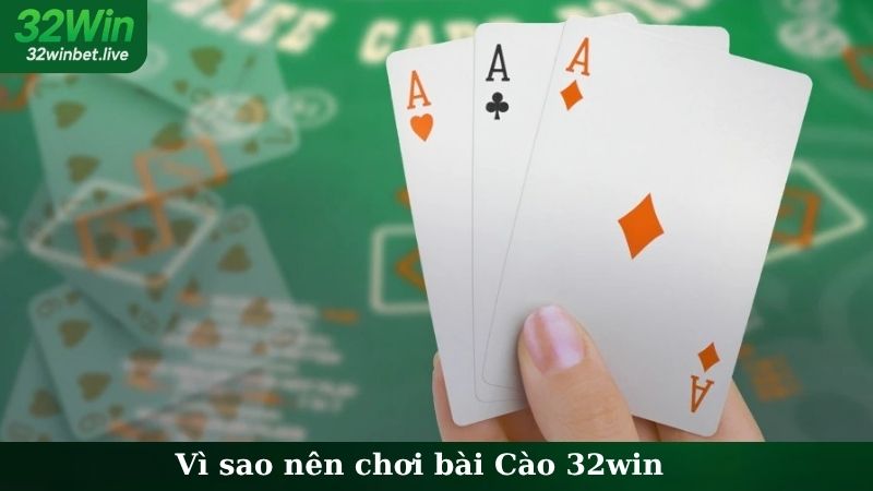 Vì sao nên chơi bài Cào 32win