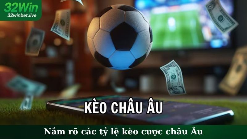 Nắm rõ các tỷ lệ kèo cược Châu Âu