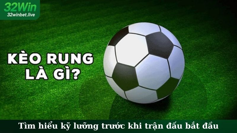 Tìm hiểu kỹ lưỡng trước khi trận đấu bắt đầu