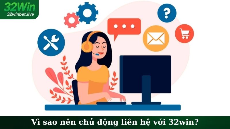 Vì sao nên chủ động liên hệ với 32WIN?